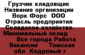 Грузчик-кладовщик › Название организации ­ Ворк Форс, ООО › Отрасль предприятия ­ Складское хозяйство › Минимальный оклад ­ 27 000 - Все города Работа » Вакансии   . Томская обл.,Кедровый г.